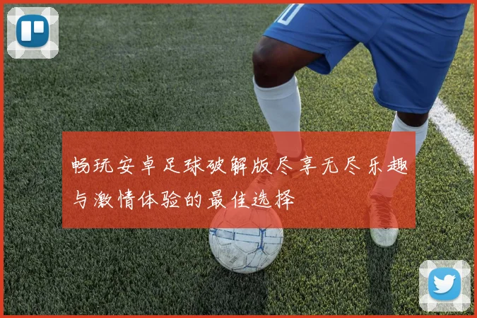 畅玩安卓足球破解版尽享无尽乐趣与激情体验的最佳选择
