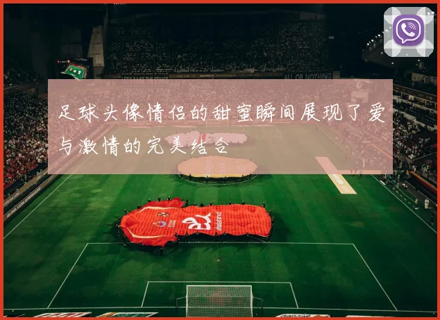 足球头像情侣的甜蜜瞬间展现了爱与激情的完美结合