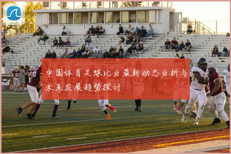 中国体育足球比分最新动态分析与未来发展趋势探讨